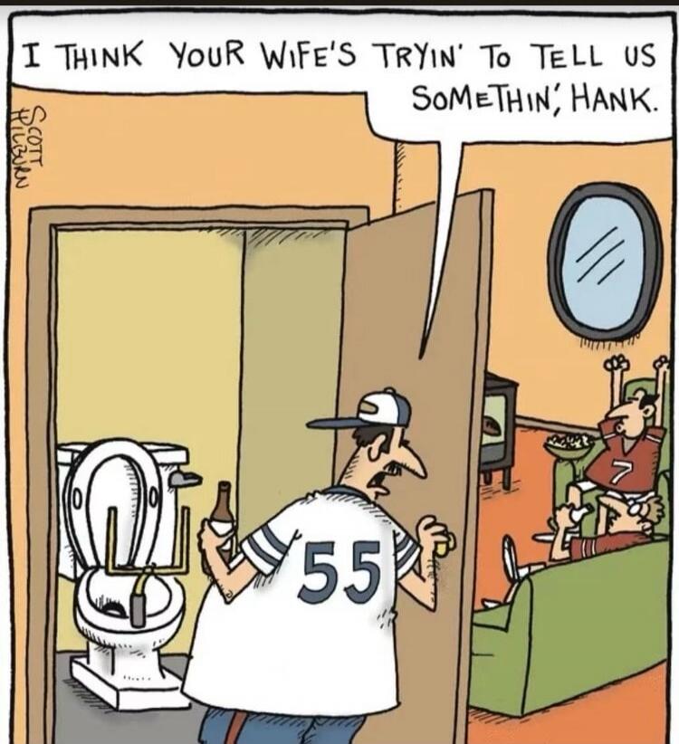 I THINK YOUR WIFE'S TRYIN' TO TELL US SOMETHIN', HANK.