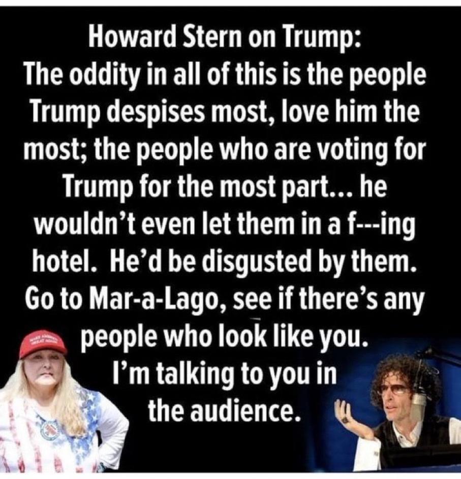 LTEIG ORI The oddity in all of this is the people Trump despises most love him the S S G LT R R TCRT T R 14 Trump for the most part he wouldnt even let them in a f ing hotel Hed be disgusted by them Go to Mar a Lago see if theres any people who look like you mtalkingtoyouin the audience S