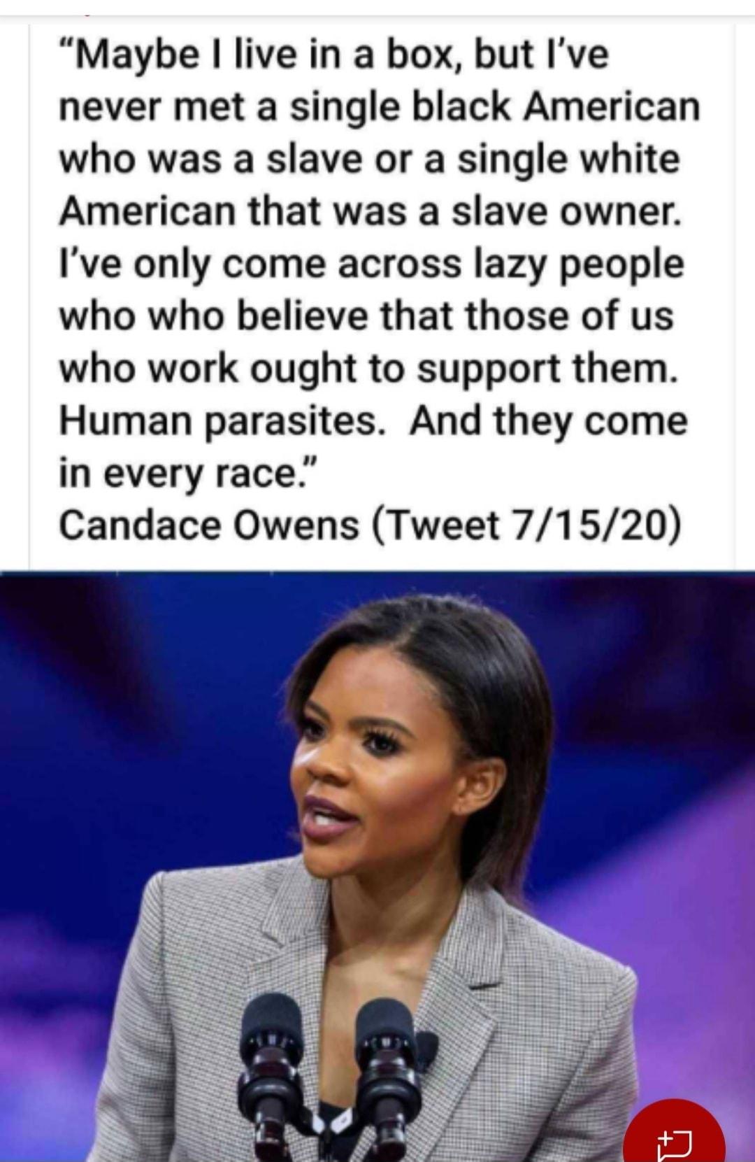 Maybe live in a box but Ive never met a single black American who was a slave or a single white American that was a slave owner Ive only come across lazy people who who believe that those of us who work ought to support them Human parasites And they come in every race Candace Owens Tweet 71520