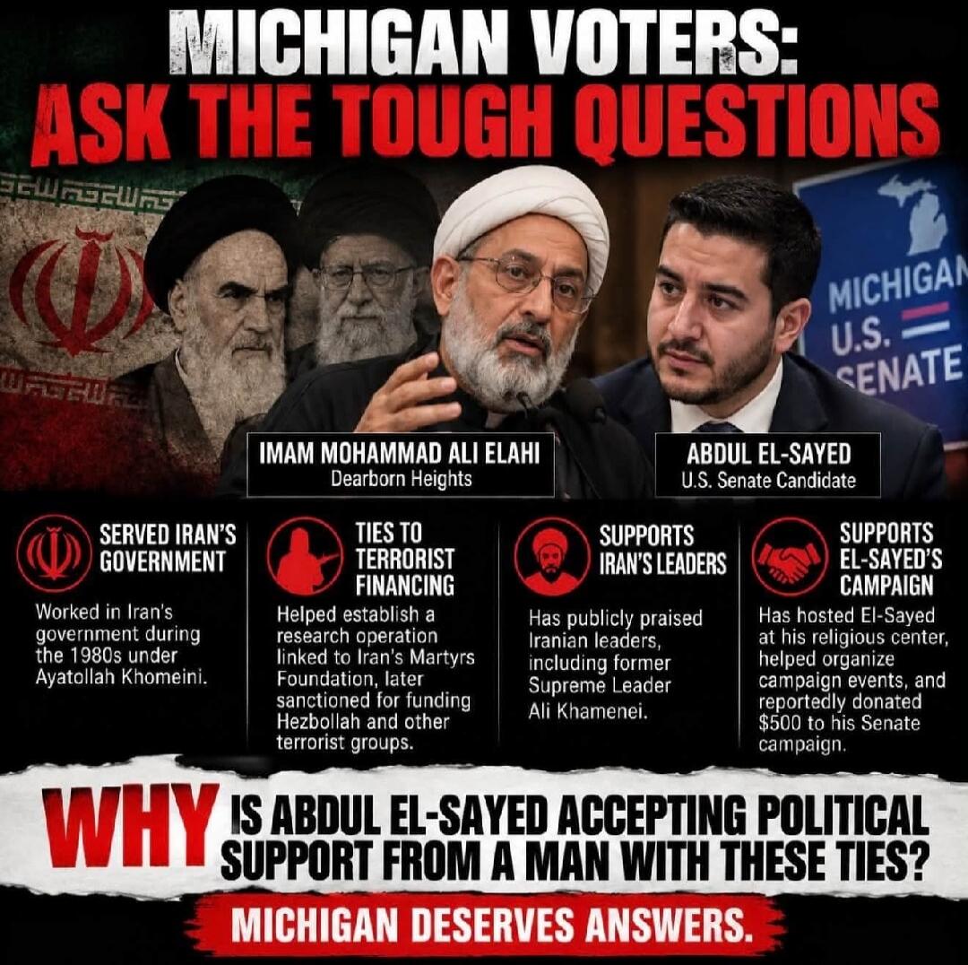 MICHIGAN VOTERS: ASK THE TOUGH QUESTIONS. IMAM MOHAMMAD ALI ELAHI Dearborn Heights. ABDUL EL-SAYED U.S. Senate Candidate. MICHIGAN U.S. SENATE. SERVED IRAN'S GOVERNMENT: Worked in Iran's government during the 1980s under Ayatollah Khomeini. TIES TO TERRORIST FINANCING: Helped establish a research operation linked to Iran's Martyrs Foundation, later