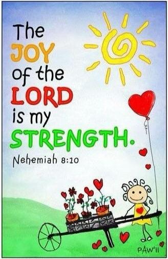 The JOY of the LORD is my STRENGTH. Nehemiah 8:10
