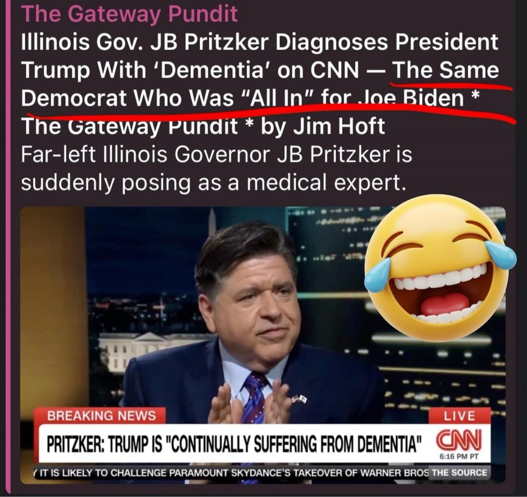 The Gateway Pundit. Illinois Gov. JB Pritzker Diagnoses President Trump With 'Dementia' on CNN — The Same Democrat Who Was 'All In' for Joe Biden. The Gateway Pundit by Jim Hoft. Far-left Illinois Governor JB Pritzker is suddenly posing as a medical expert. BREAKING NEWS: PRITZKER: TRUMP IS 'CONTINUALLY SUFFERING FROM DEMENTIA'.