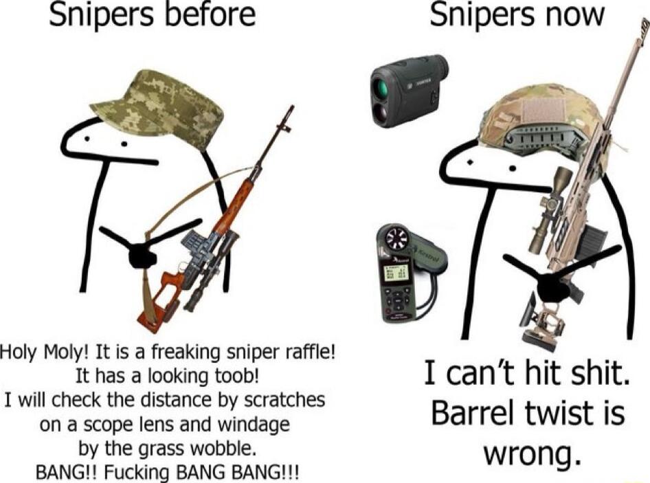 Snipers before Holy Moly Tt is a freaking sniper raffle 1t has a looking toob T will check the distance by scratches on a scope lens and windage by the grass wobble BANG Fucking BANG BANG Snipers now I cant hit shit Barrel twist is wrong