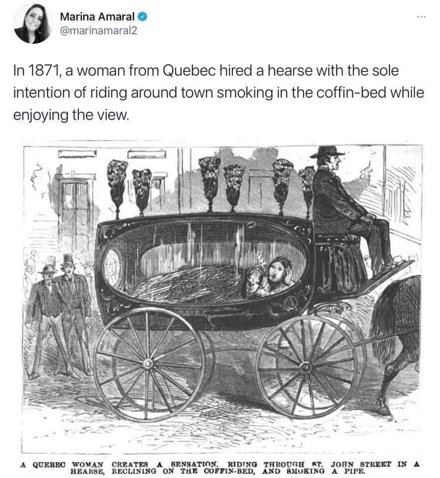 e Marina Amaral marinamaral2 In 1871 a woman from Quebec hired a hearse with the sole intention of riding around town smoking in the coffin bed while enjoying the view A QUEBEO WOMAN CREATES A SENSATION RIDING THROUGH RT JOHN STREET IN A HEAKSE RECLINING ON THE COFFIN BED AND SMUKING A PIPE