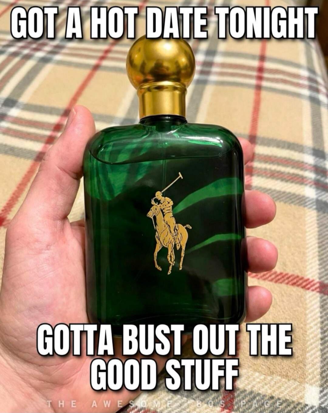 GOT A HOT DATE TONIGHT GOTTA BUST OUT THE GOOD STUFF