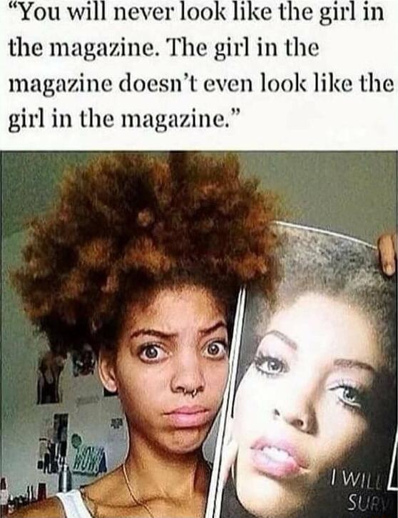 You will never look like the girl in the magazine The girl in the magazine doesnt even look like the girl in the magazine