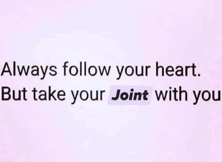 Always follow your heart. But take your Joint with you.