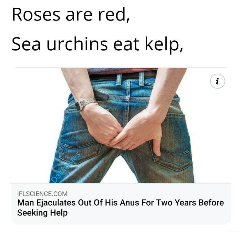 Roses are red Sea urchins eat kelp IFLSCIENCECOM Man Ejaculates Out Of His Anus For Two Years Before Seeking Help