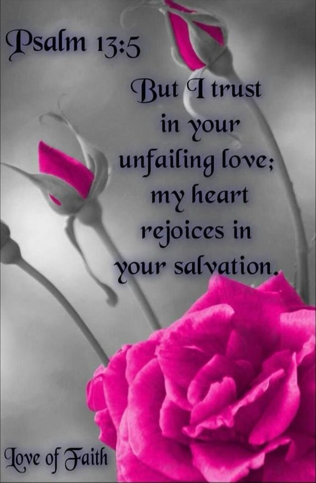 Psalm 13:5 But I trust in your unfailing love; my heart rejoices in your salvation. Love of Faith