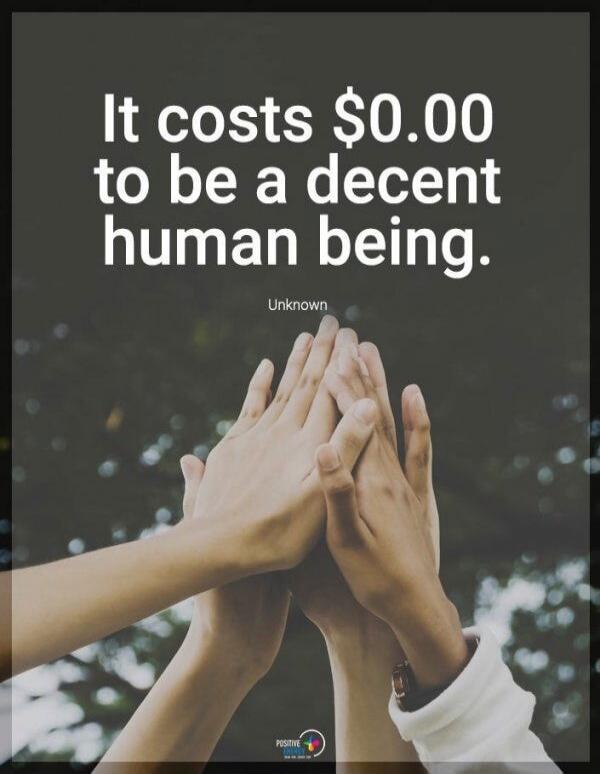 It costs $0.00 to be a decent human being. Unknown