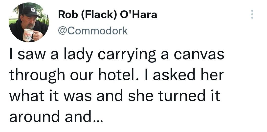 Rob Flack OHara Commodork saw a lady carrying a canvas through our hotel asked her what it was and she turned it around and