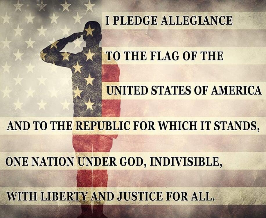 I PLEDGE ALLEGIANCE TO THE FLAG OF THE UNITED STATES OF AMERICA AND TO THE REPUBLIC FOR WHICH IT STANDS, ONE NATION UNDER GOD, INDIVISIBLE, WITH LIBERTY AND JUSTICE FOR ALL.