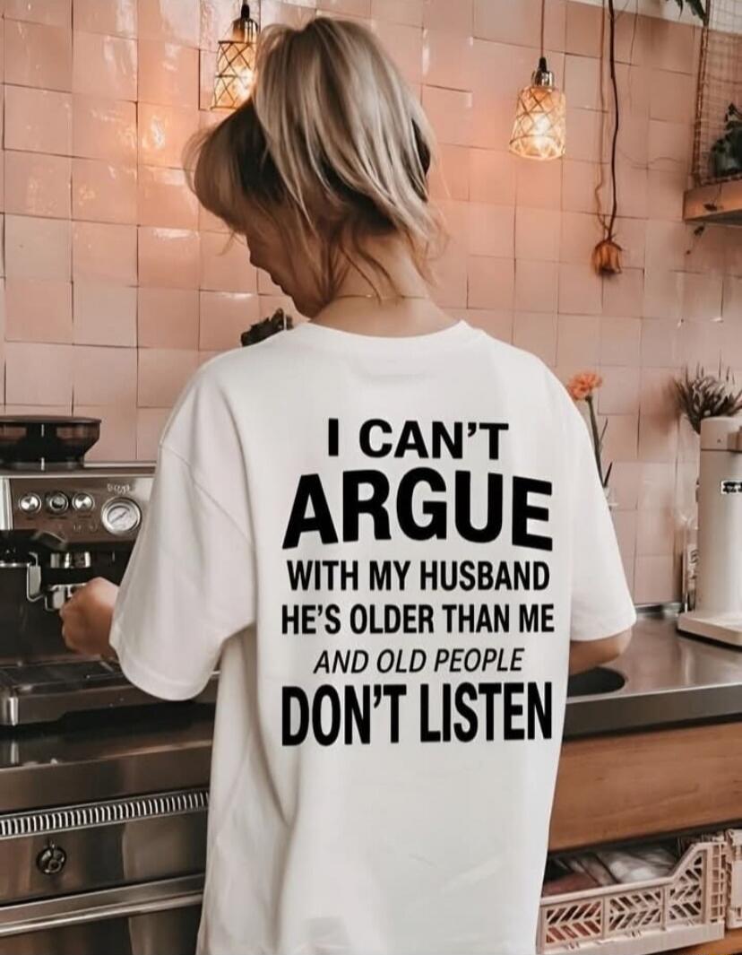 I CAN'T ARGUE WITH MY HUSBAND HE'S OLDER THAN ME AND OLD PEOPLE DON'T LISTEN