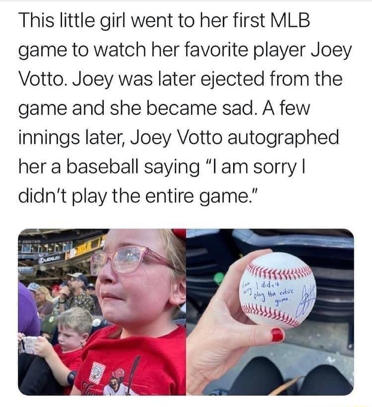 This little girl went to her first MLB game to watch her favorite player Joey Votto Joey was later ejected from the game and she became sad A few innings later Joey Votto autographed her a baseball saying l am sorry didnt play the entire game