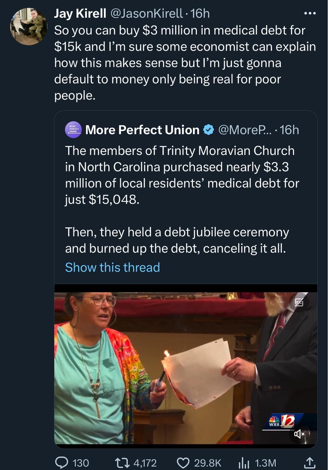 BELOE NQIEEL TR g So you can buy 3 million in medical debt for 15k and Im sure some economist can explain LRGN ELEEEERER NN FTE L EY default to money only being real for poor people More Perfect Union VioreP 16h The members of Trinity Moravian Church in North Carolina purchased nearly 33 million of local residents medical debt for just 15048 Then they held a debt jubilee ceremony and burned up the