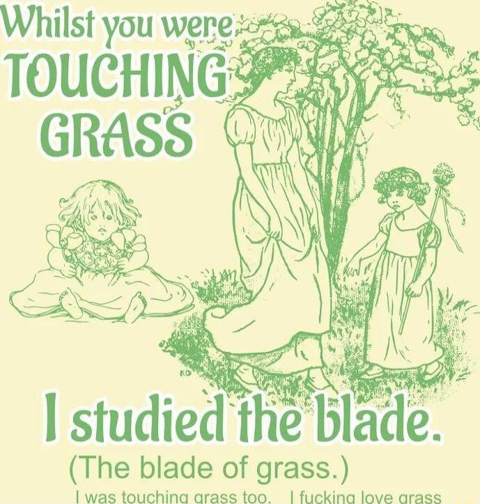I studied the blade The blade of grass 1 was touchina arass too fuckina love arass