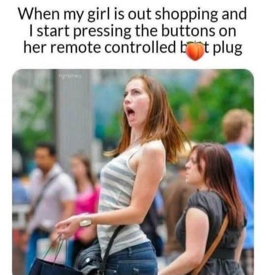 When my girl is out shopping and I start pressing the buttons on her remote controlled butt plug