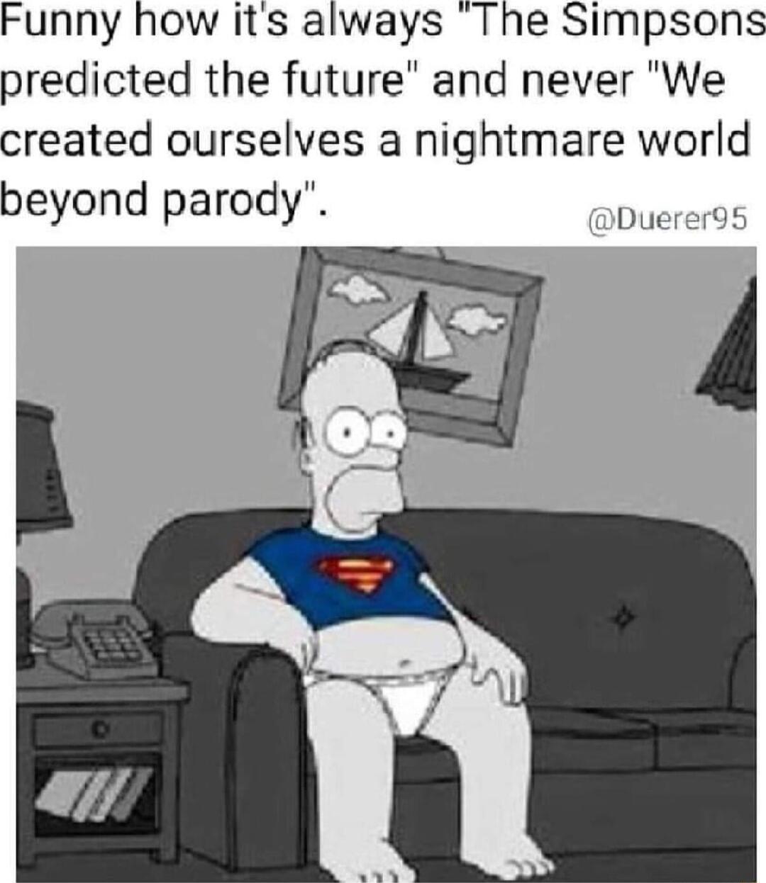 Funny how its always The Simpsons predicted the future and never We created ourselves a nightmare world beyond parody