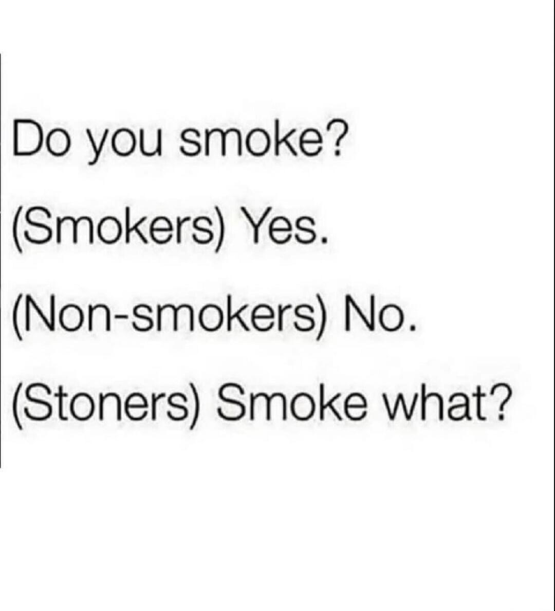 Do you smoke? (Smokers) Yes. (Non-smokers) No. (Stoners) Smoke what?