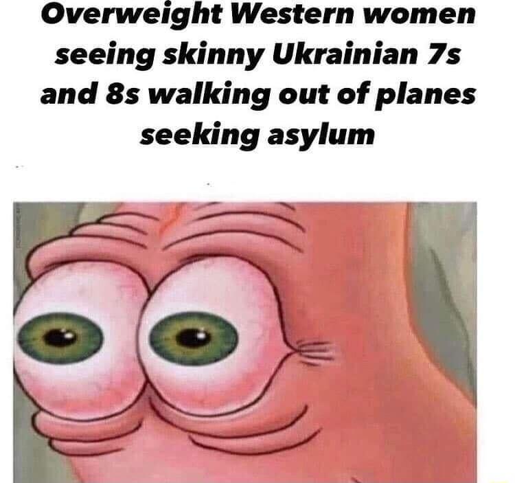 Overweight Western women seeing skinny Ukrainian 7s and 8s walking out of planes seeking asylum