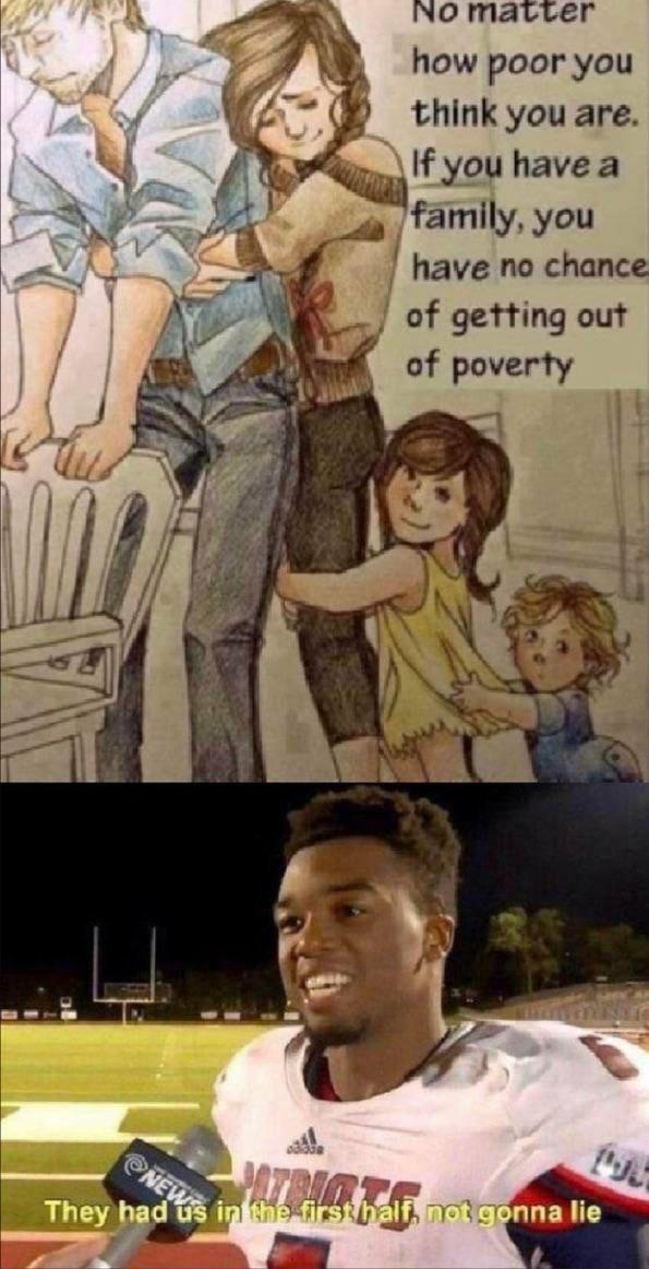 NO matier how poor you think you are If you have a famlly you have no chance of getting out of poverty