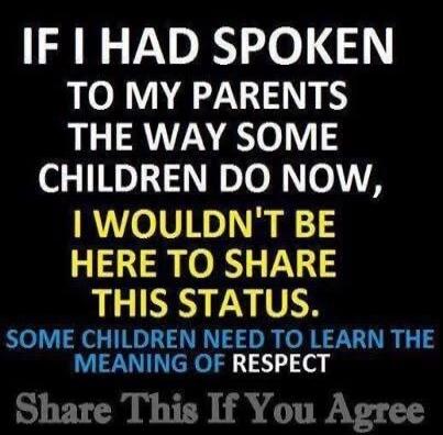 IF I HAD SPOKEN TO MY PARENTS THE WAY SOME CHILDREN DO NOW, I WOULDN'T BE HERE TO SHARE THIS STATUS. SOME CHILDREN NEED TO LEARN THE MEANING OF RESPECT. Share This If You Agree