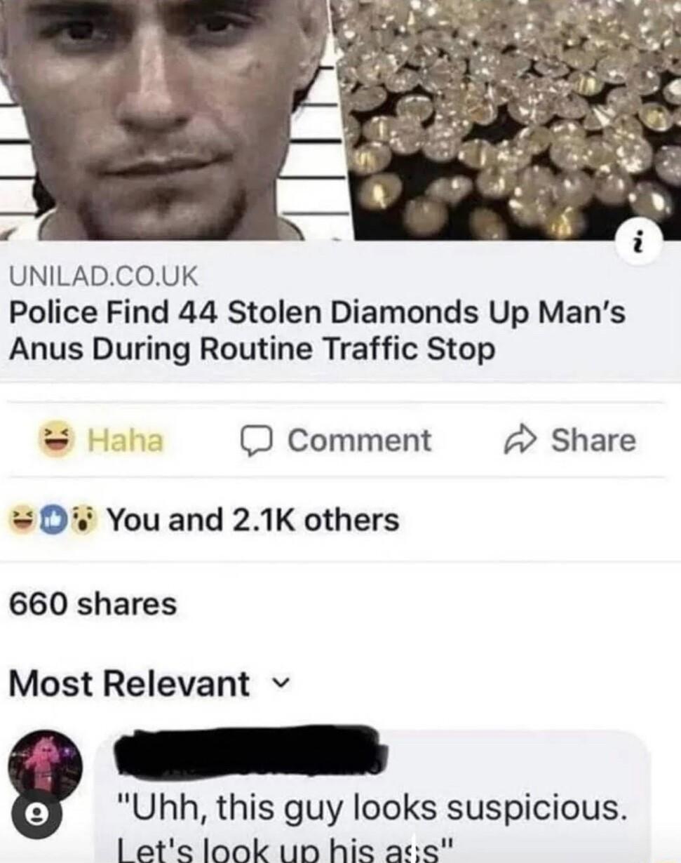 UNILADCOUK Police Find 44 Stolen Diamonds Up Mans Anus During Routine Traffic Stop Comment Share D You and 21K others 660 shares Most Relevant v Uhh this guy looks suspicious 1 ets look up his as