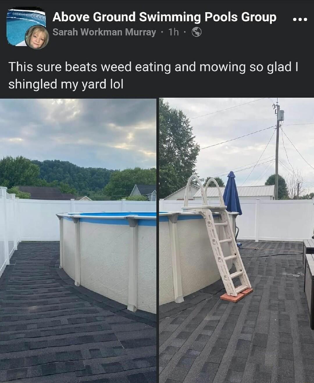 Above Ground Swimming Pools Group Sarah Workman Murray 8 This sure beats weed eating and mowing so glad shingled my yard lol