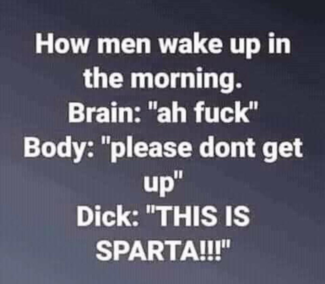 s AL CHRVELGRTT R the morning Brain ah fuck Body please dont get up Dick THIS IS SPARTA