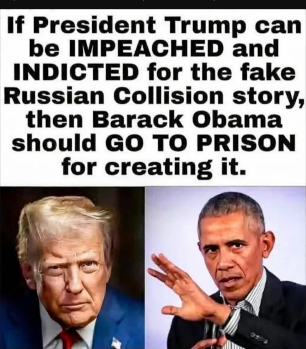 If President Trump can be IMPEACHED and INDICTED for the fake Russian Collision story, then Barack Obama should GO TO PRISON for creating it.