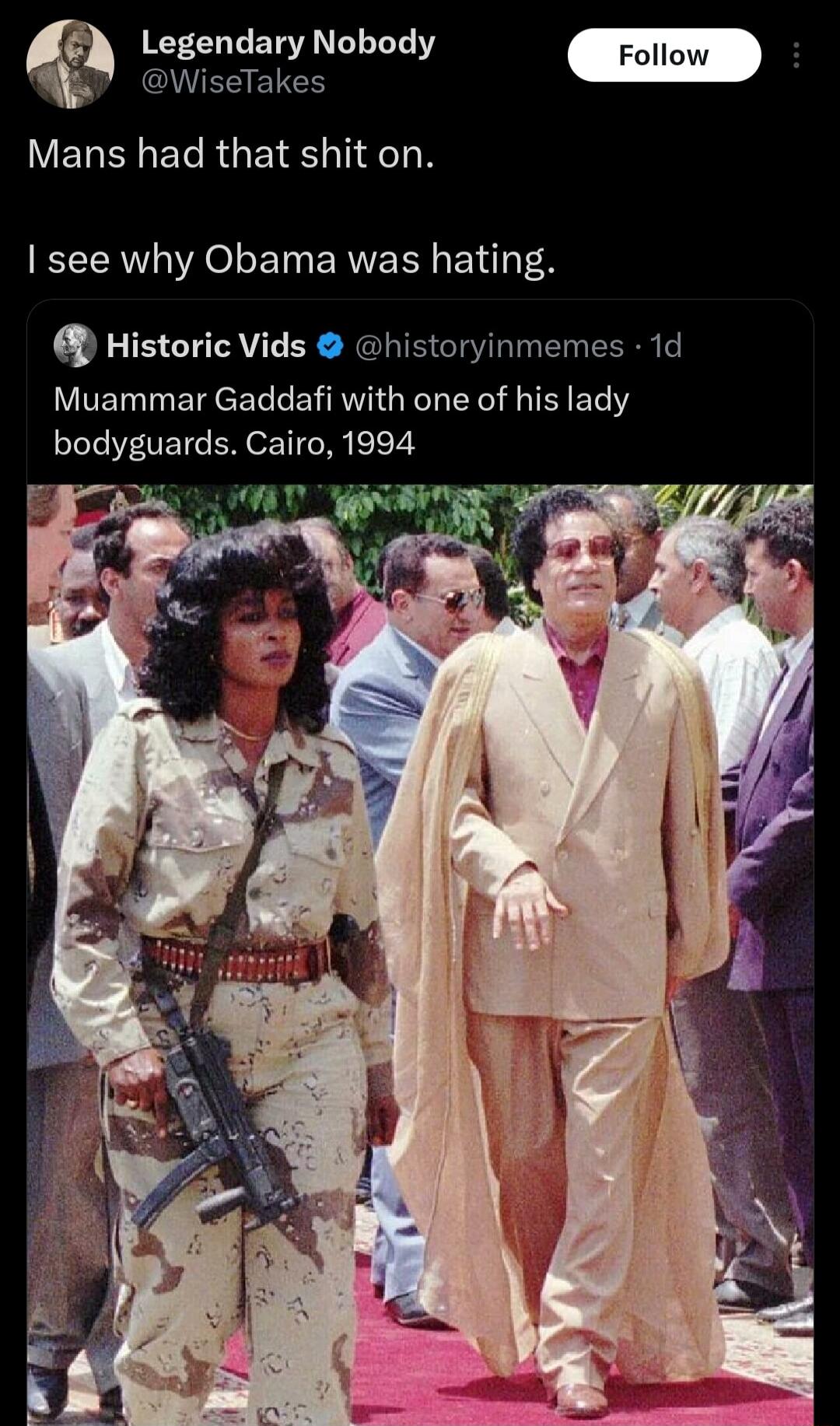 Legendary Nobody Foll o V EREIERGEIELTI TN see why Obama was hating Historic Vids historyinmemes 1d Muammar Gaddafi with one of his lady bodyguards Cairo 1994 v