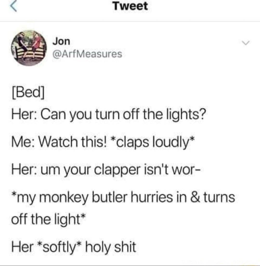 LS Tweet Jon ArfMeasures Bed Her Can you turn off the lights Me Watch this claps loudly Her um your clapper isnt wor my monkey butler hurries in turns off the light Her softly holy shit