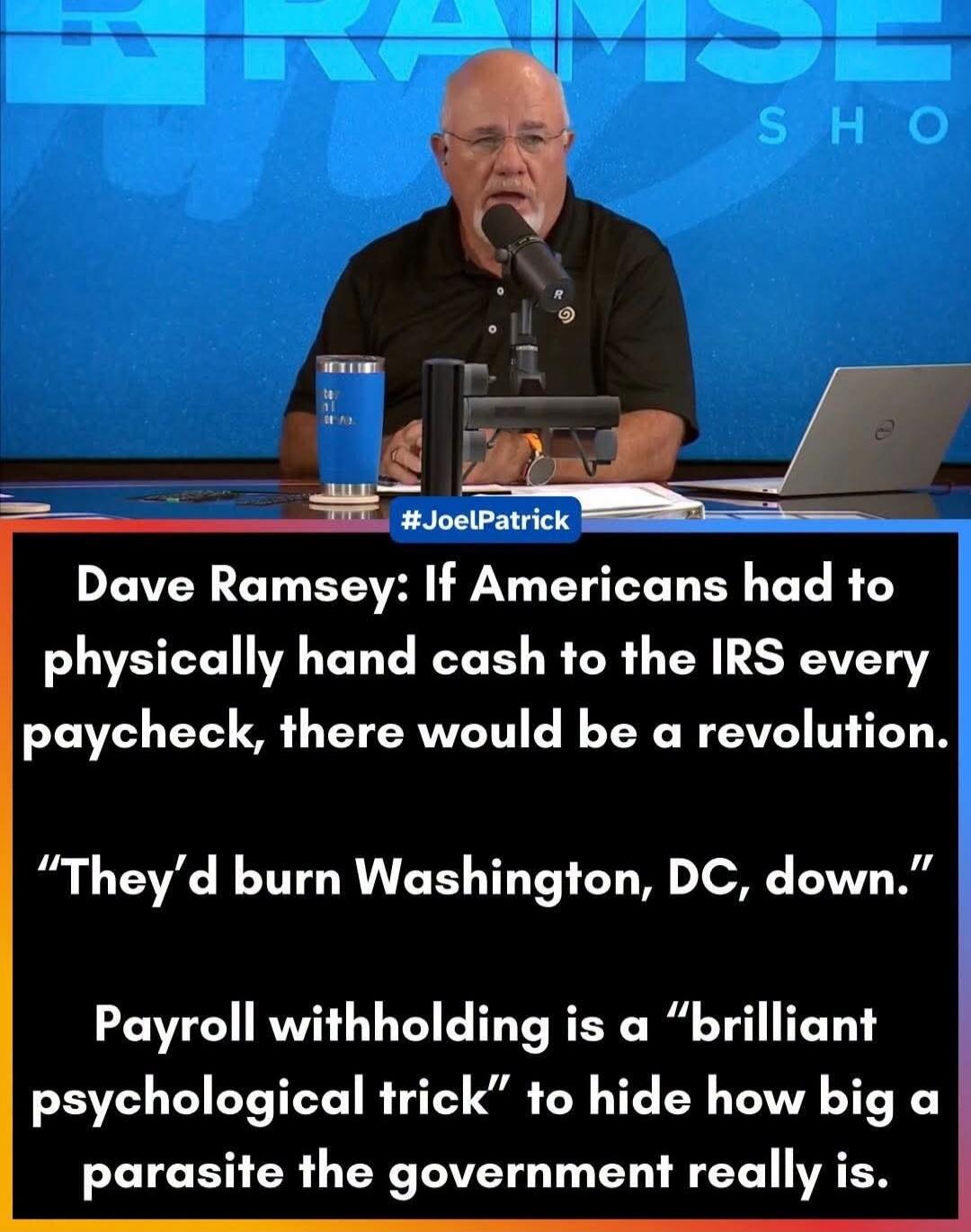 Dave Ramsey: If Americans had to physically hand cash to the IRS every paycheck, there would be a revolution. 