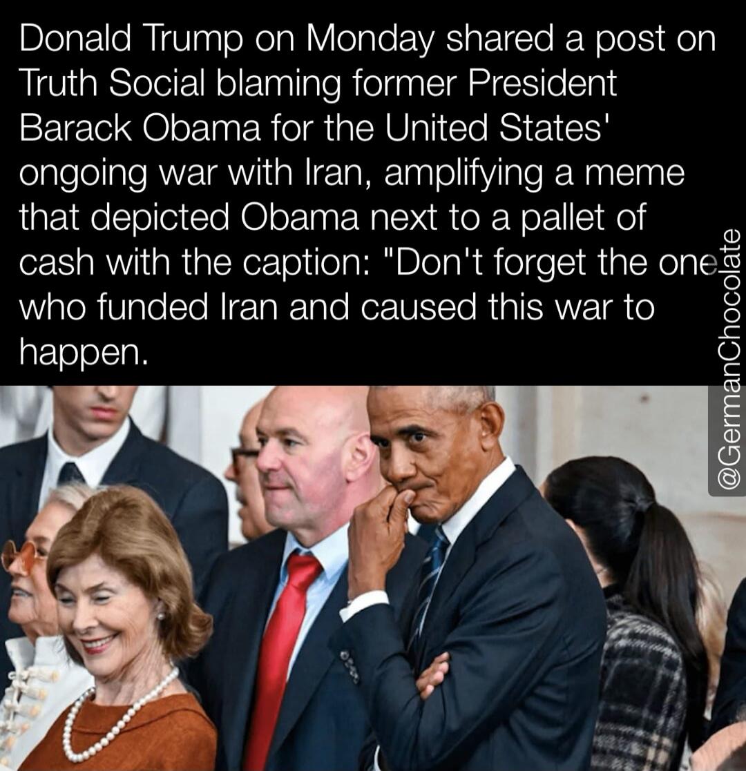 Donald Trump on Monday shared a post on Truth Social blaming former President Barack Obama for the United States' ongoing war with Iran, amplifying a meme that depicted Obama next to a pallet of cash with the caption: 