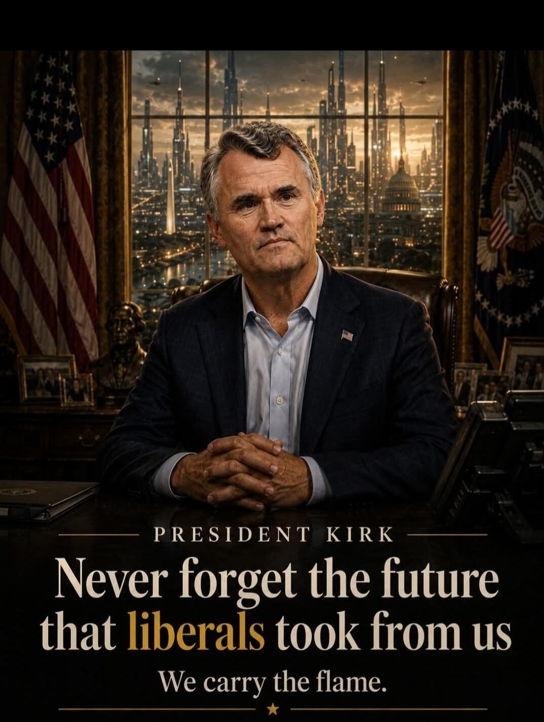 PRESIDENT KIRK Never forget the future that liberals took from us We carry the flame.