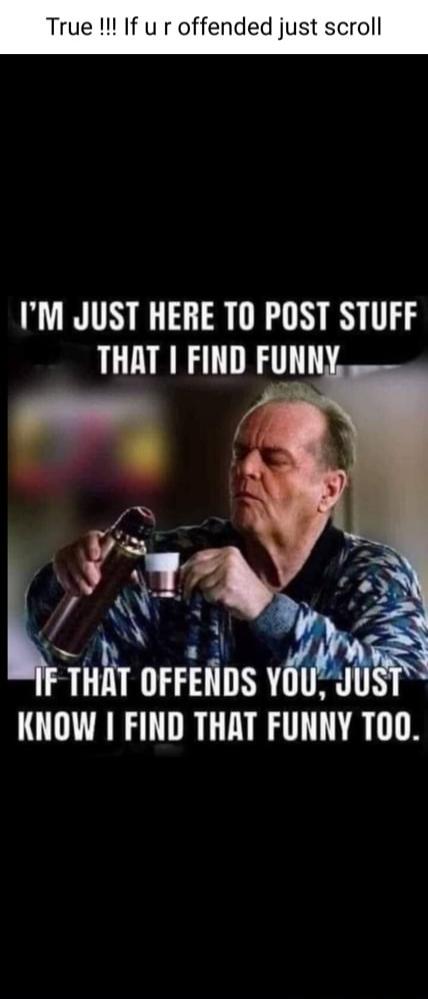True !!! If you are offended just scroll. I'm just here to post stuff that I find funny. If that offends you, just know I find that funny too.