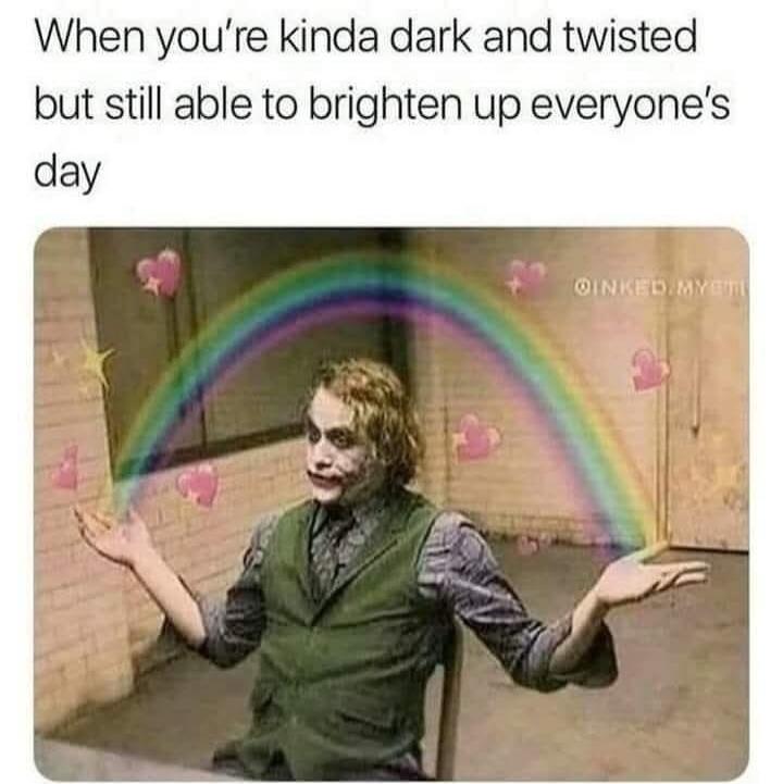 When you're kinda dark and twisted but still able to brighten up everyone's day