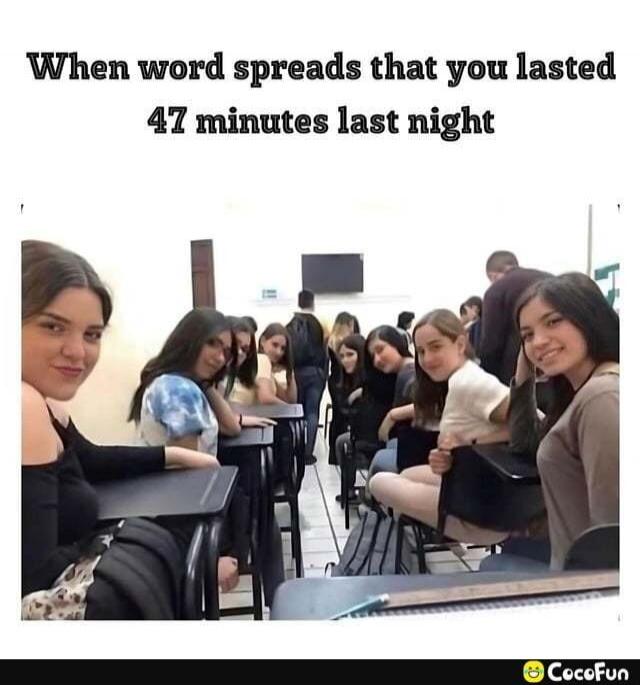When word spreads that you lasted 47 minutes last night