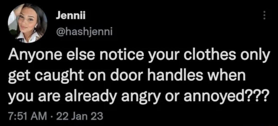 Jennii hashjenni Anyone else notice your clothes only get caught on door handles when VT ETCEIEET T IR Ty TVt raryd 751 AM 22 Jan 23