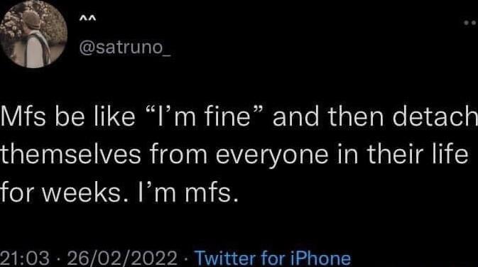 satruno_ Mfs be like Im fine and then detach themselves from everyone in their life for weeks Im mfs 2103 26022022 Twitter for iPhone