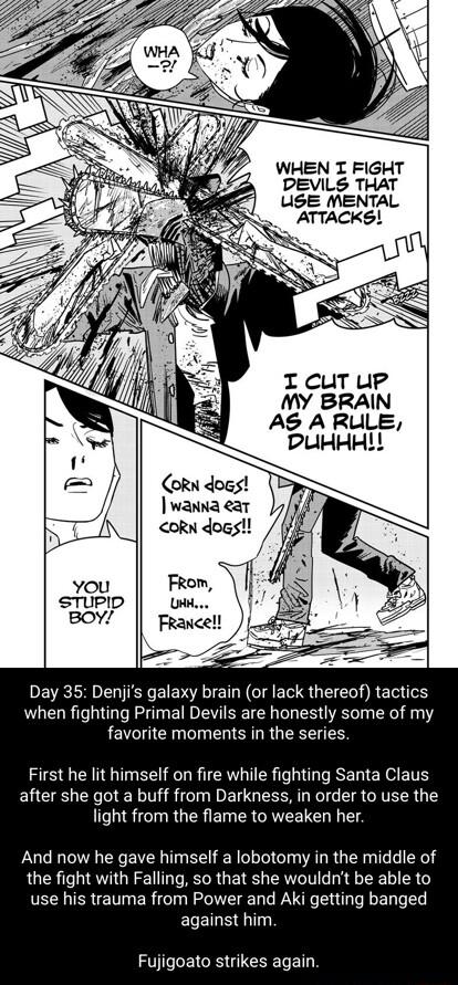 WHEN I FIGHT PEVILS THAT USE MENTAL ATTACKS I CuT upP MY BRAIN AS ARULE DUHHHL Day 35 Denjis galaxy brain or lack thereof tactics when fighting Primal Devils are honestly some of my favorite moments in the series First he lit himself on fire while fighting Santa Claus after she got a buff from Darkness in order to use the light from the flame to weaken her And now he gave himself a lobotomy in the
