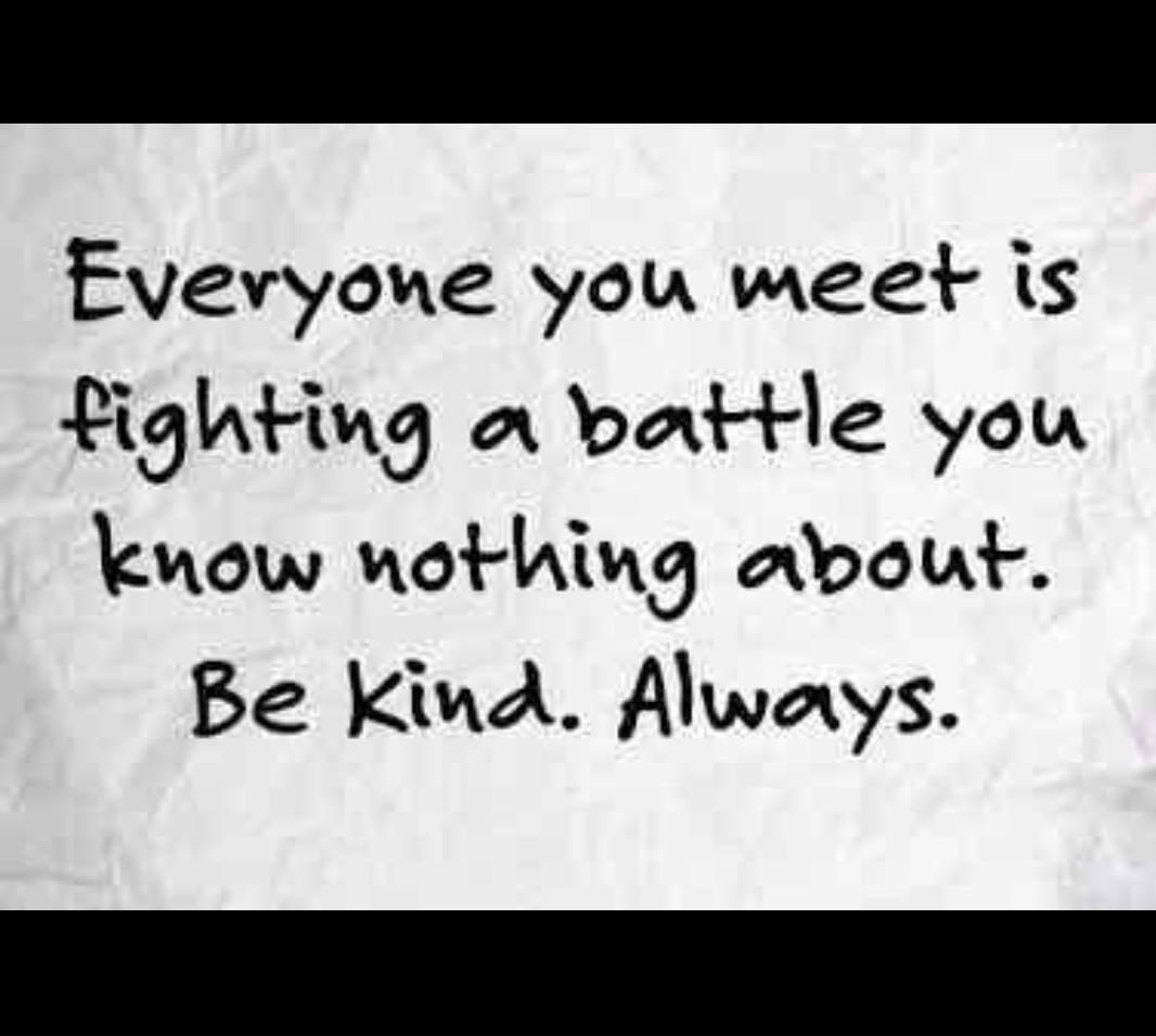 Everyone you meet is fighting battle you know nothing about Be Kind Alwarys