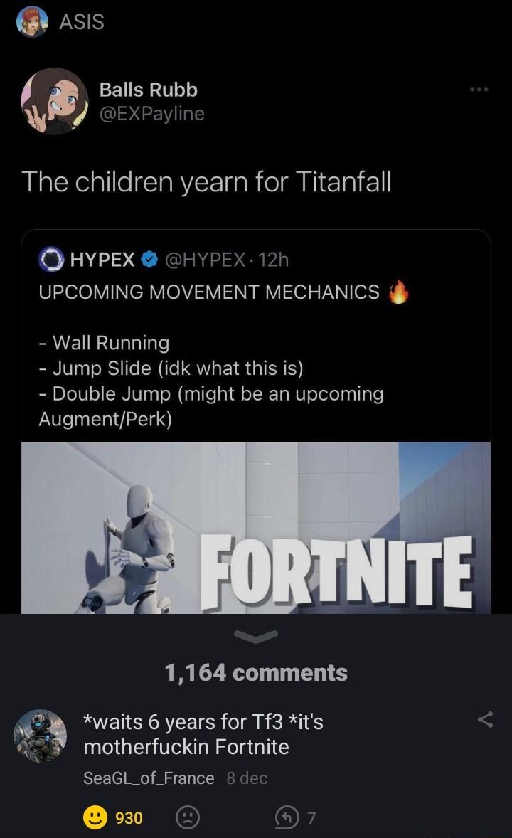 rsis Balls Rubb W EXPayline The children yearn for Titanfall O HYPEX HYPEX 12h VeleIVTINIR VoMY Vi VI TN Wall Running Jump Slide idk what this is Double Jump might be an upcoming AugmentPerk 1164 comments A K waits 6 years for Tf3 its motherfuckin Fortnite SeaGL_of_France de Qw O O