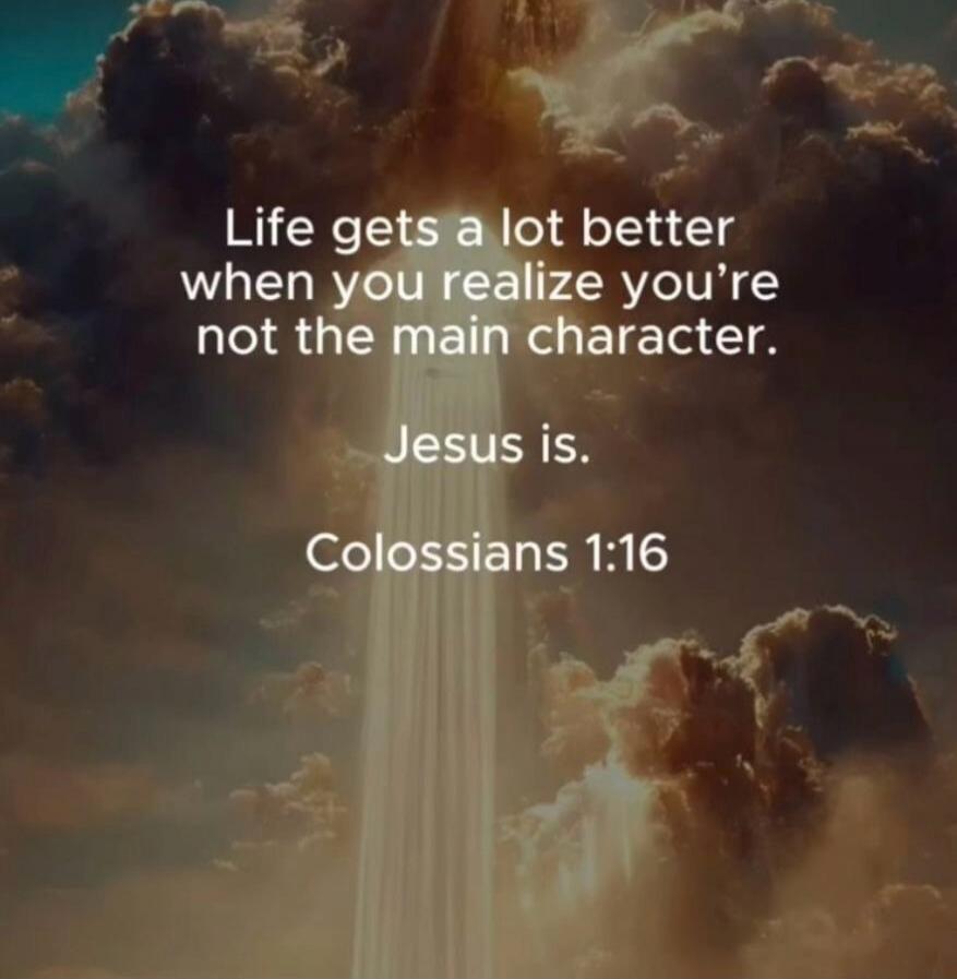 Life gets a lot better when you realize you're not the main character. Jesus is. Colossians 1:16