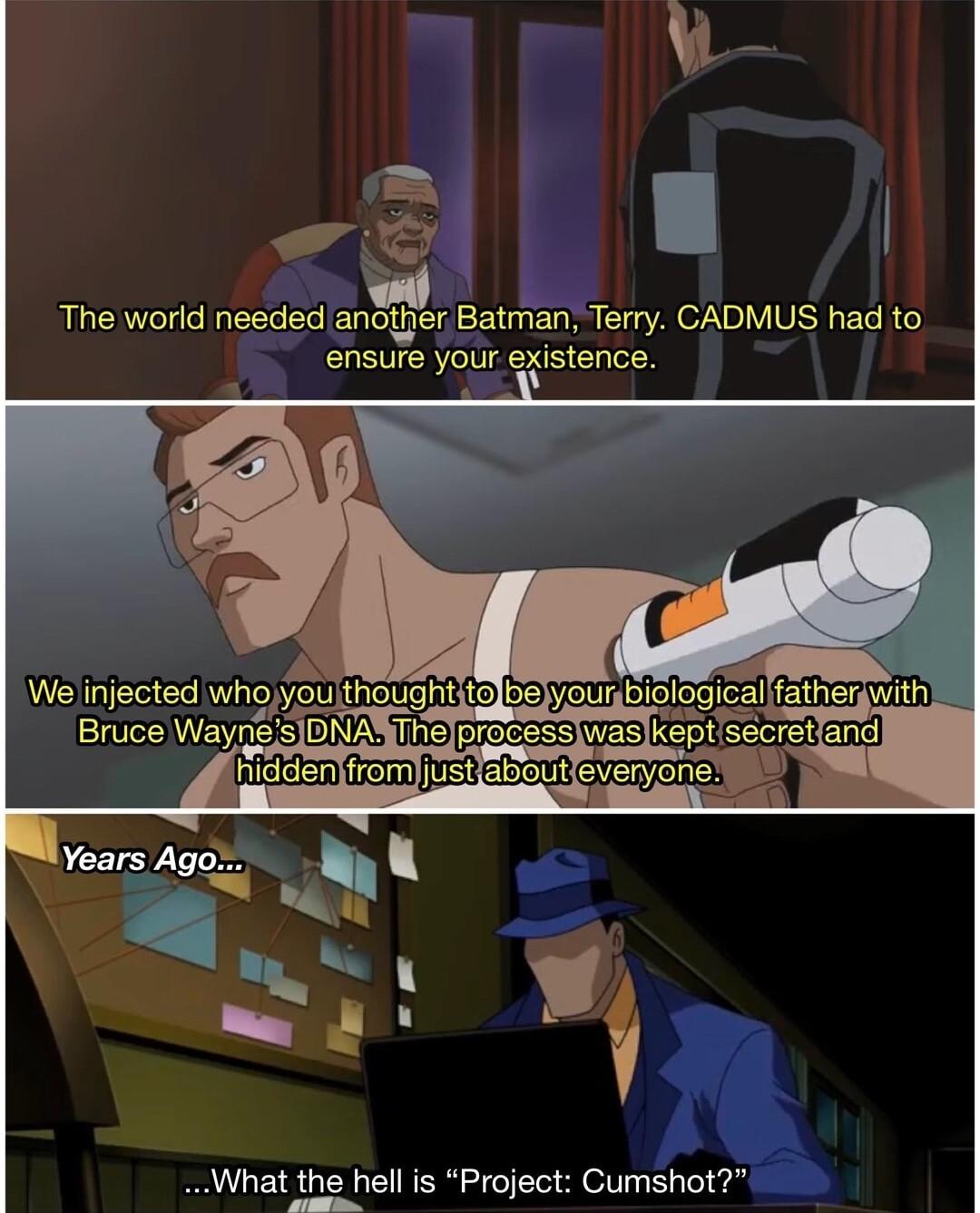 i J The world needed anfher Batman Terry CADMUS had to ensure your existence We injected whoyys moughtYDur piologicalfatbergwith Bruce Wayns What the hell is Project Cumshot SULRY
