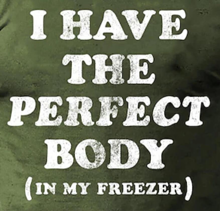 I HAVE THE PERFECT BODY (IN MY FREEZER)