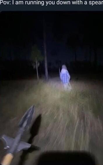 Pov am running you down with a spear