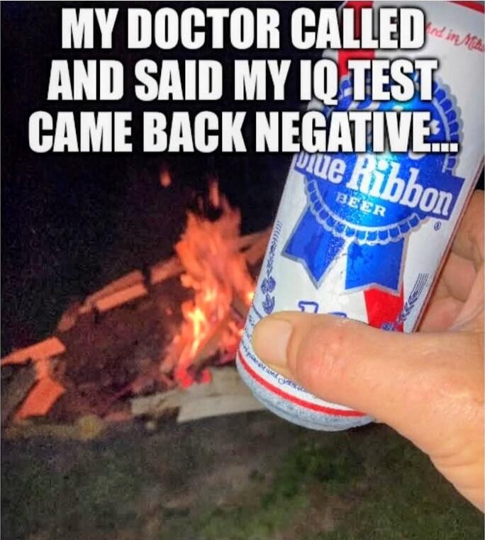 MY DOCTOR CALLED AND SAID MY IQ TEST CAME BACK NEGATIVE...