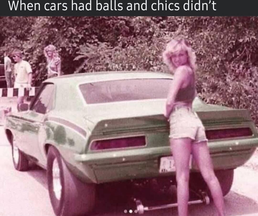 When cars had balls and chics didn’t