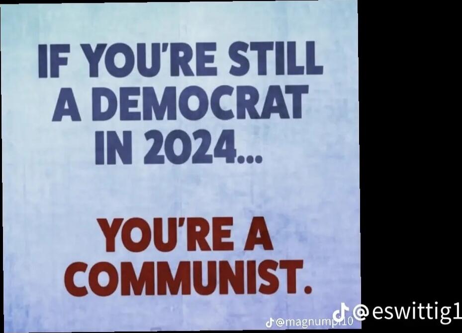 IF YOU'RE STILL A DEMOCRAT IN 2024... YOU'RE A COMMUNIST.
